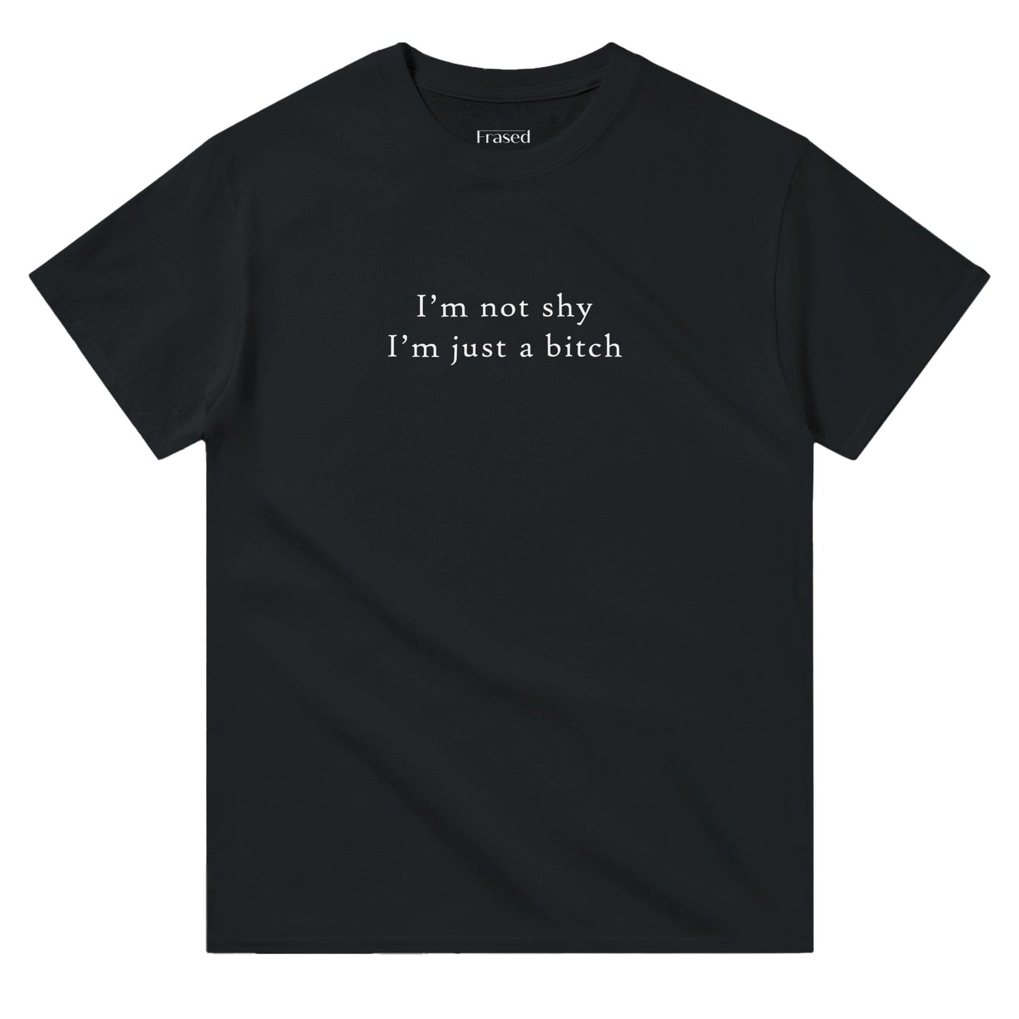 I'M NOT SHY I'M JUST A BITCH