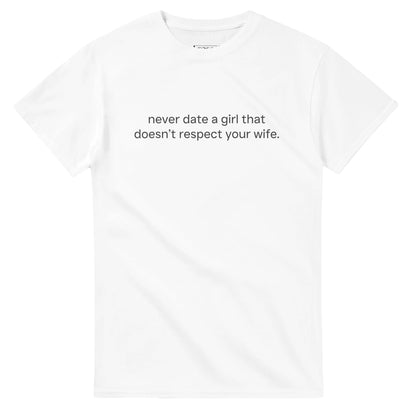NEVER DATE A GIRL THAT DOESN'T RESPECT YOUR WIFE
