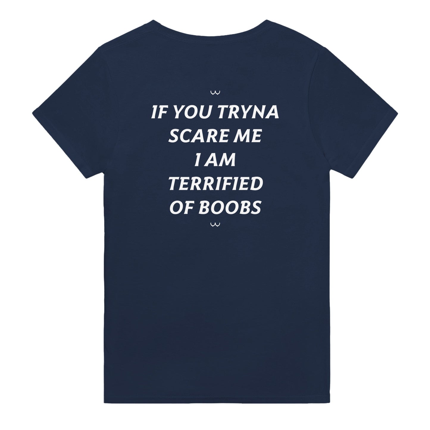 IF YOU TRYNA SCARE ME. I AM TERRIFIED OF BOOBS