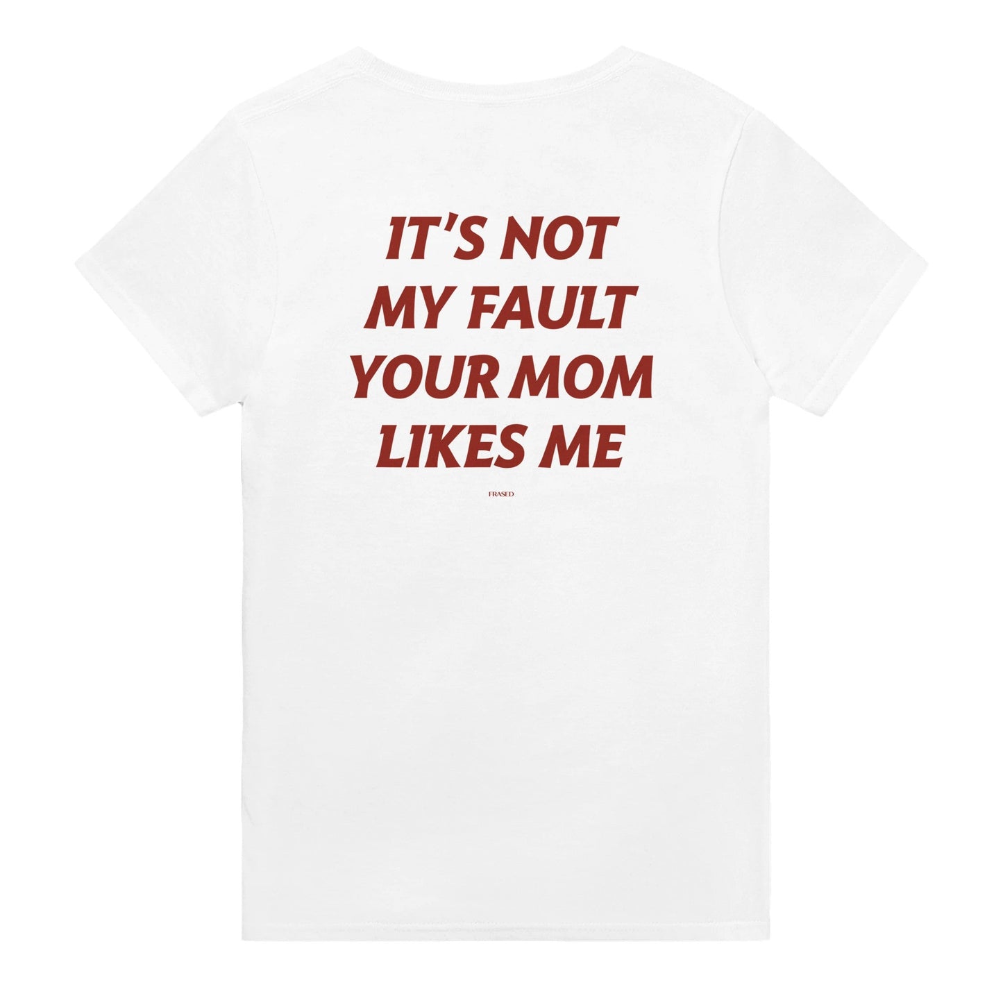 IT'S NOT MY FAULT YOUR MOM LIKES ME