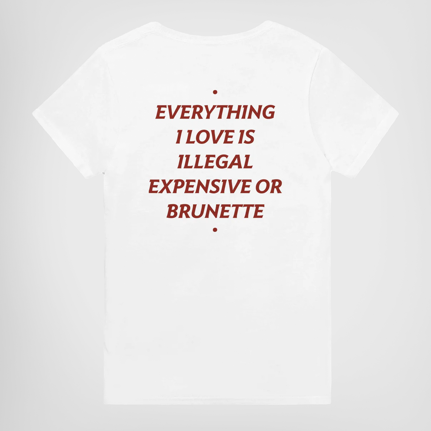 EVERYTHING I LOVE IS ILLEGAL, EXPENSIVE OR BRUNETTE