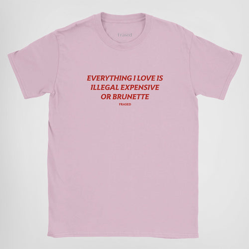 EVERYTHING I LOVE IS ILLEGAL, EXPENSIVE OR BRUNETTE - BABY TEE