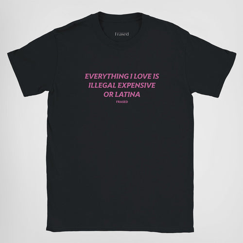 EVERYTHING I LOVE IS ILLEGAL, EXPENSIVE OR LATINA - BABY TEE