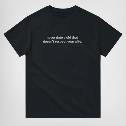 NEVER DATE A GIRL THAT DOESN'T RESPECT YOUR WIFE