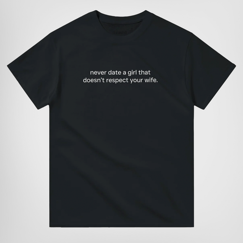 NEVER DATE A GIRL THAT DOESN'T RESPECT YOUR WIFE