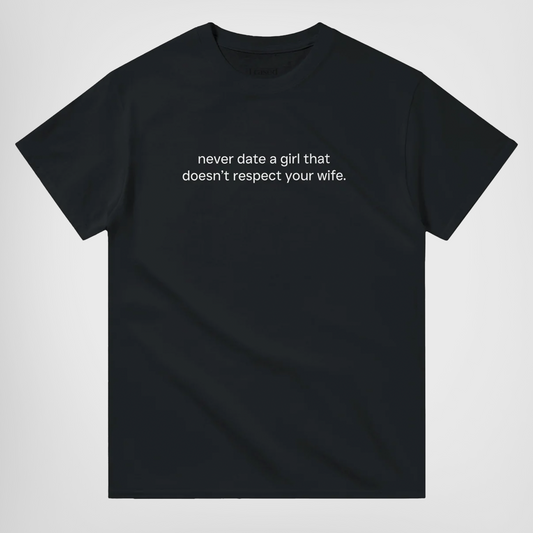 NEVER DATE A GIRL THAT DOESN'T RESPECT YOUR WIFE