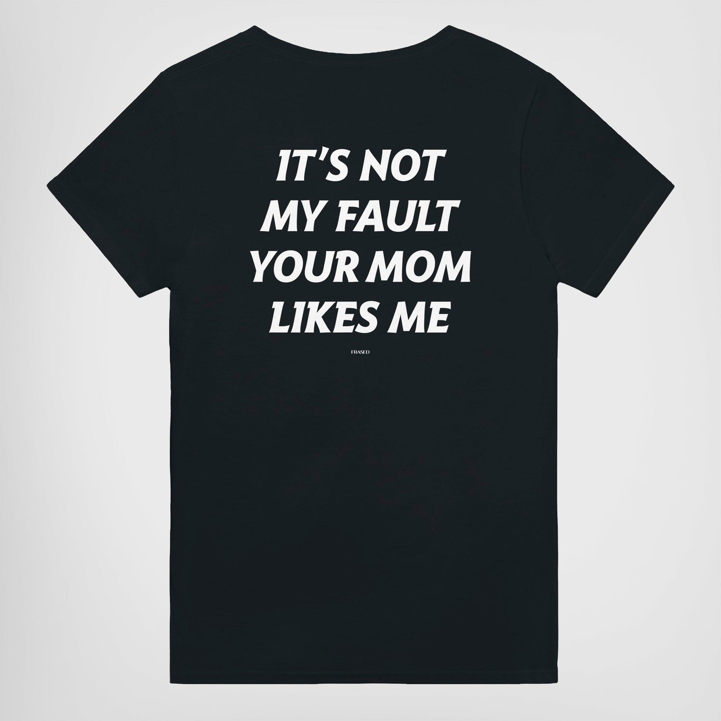 IT'S NOT MY FAULT YOUR MOM LIKES ME