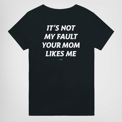 IT'S NOT MY FAULT YOUR MOM LIKES ME