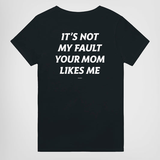 IT'S NOT MY FAULT YOUR MOM LIKES ME